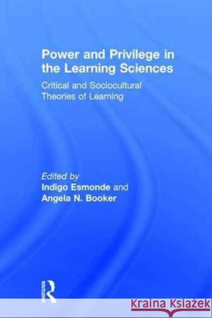 Power and Privilege in the Learning Sciences: Critical and Sociocultural Theories of Learning Indigo Esmonde Angela Booker 9781138922624