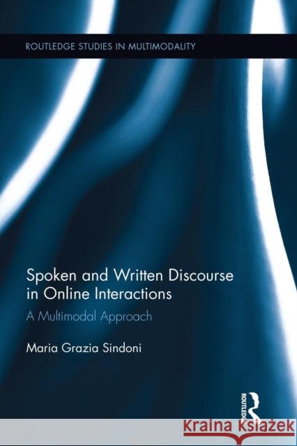 Spoken and Written Discourse in Online Interactions: A Multimodal Approach Maria Grazia Sindoni   9781138922853 Routledge