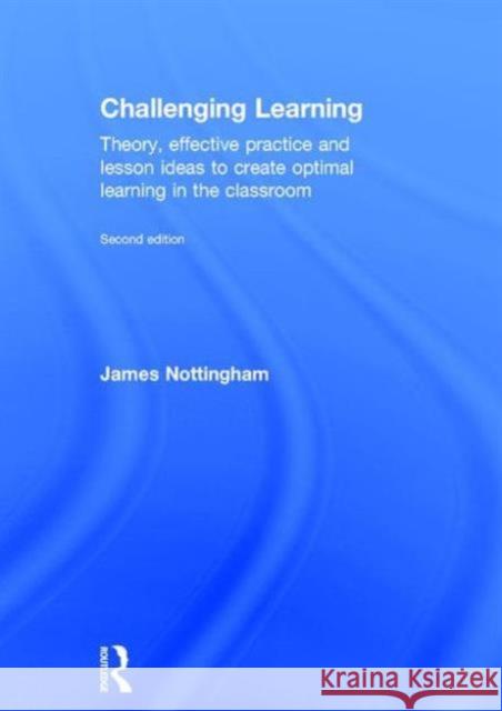 Challenging Learning: Theory, Effective Practice and Lesson Ideas to Create Optimal Learning in the Classroom James Nottingham 9781138923041 Routledge