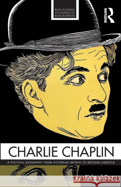 Charlie Chaplin: A Political Biography from Victorian Britain to Modern America Richard Carr 9781138923263