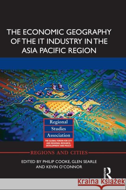 The Economic Geography of the It Industry in the Asia Pacific Region Philip Cooke Glen Searle Kevin O'Connor 9781138923621 Routledge