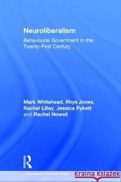 Neuroliberalism: Behavioural Government in the Twenty-First Century Mark Whitehead Rachel Howell Rhys Jones 9781138923829