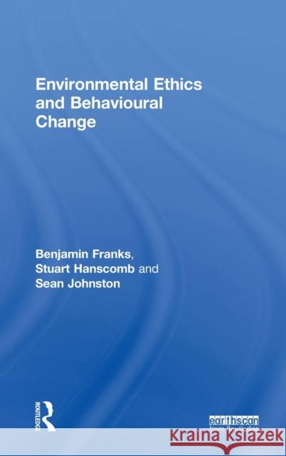 Environmental Ethics and Behavioural Change Benjamin Franks Stuart Hanscomb Sean Johnston 9781138924048
