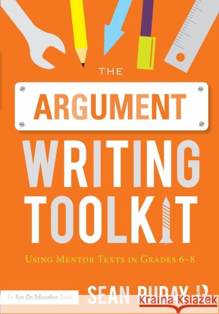 The Argument Writing Toolkit: Teaching Argument Writing in Grades 6-8 Sean Ruday 9781138924390 Routledge