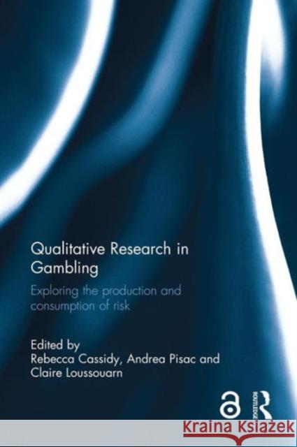 Qualitative Research in Gambling: Exploring the Production and Consumption of Risk Rebecca Cassidy Andrea Pisac Claire Loussouarn 9781138924550