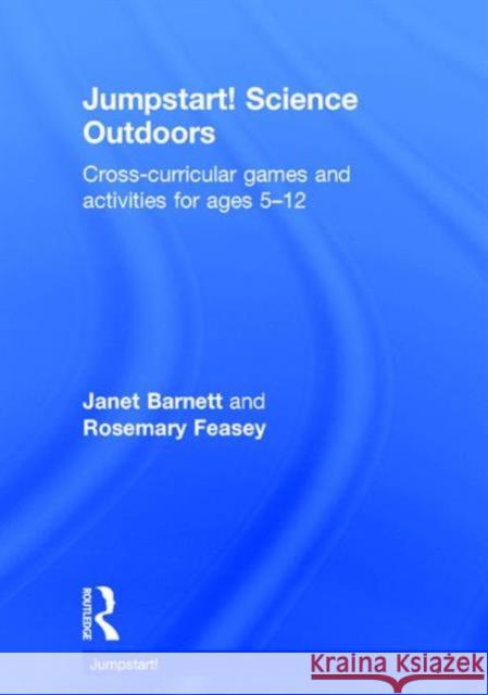 Jumpstart! Science Outdoors: Cross-Curricular Games and Activities for Ages 5-12 Janet Barnett Rosemary Feasey 9781138925052 Routledge