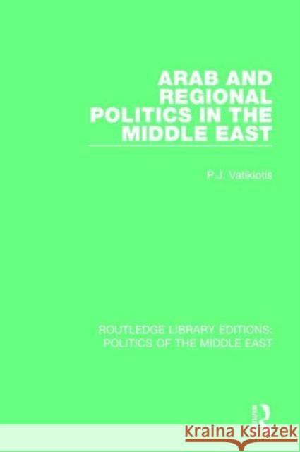 Arab and Regional Politics in the Middle East P. J. Vatikiotis 9781138925137 Taylor & Francis Group
