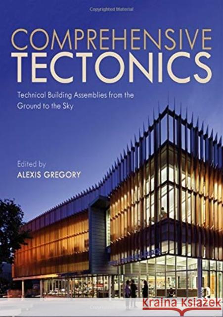 Comprehensive Tectonics: Technical Building Assemblies from the Ground to the Sky Alexis Gregory 9781138925182 Routledge