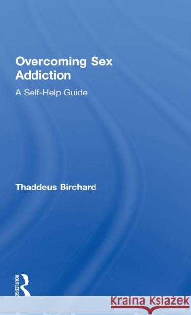 Overcoming Sex Addiction: A Self-Help guide Birchard, Thaddeus 9781138925335 Routledge