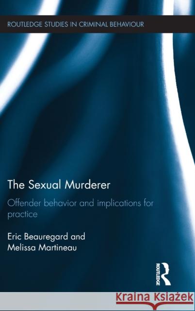 The Sexual Murderer: Offender Behaviour and Implications for Practice Eric Beauregard Melissa Martineau 9781138925410