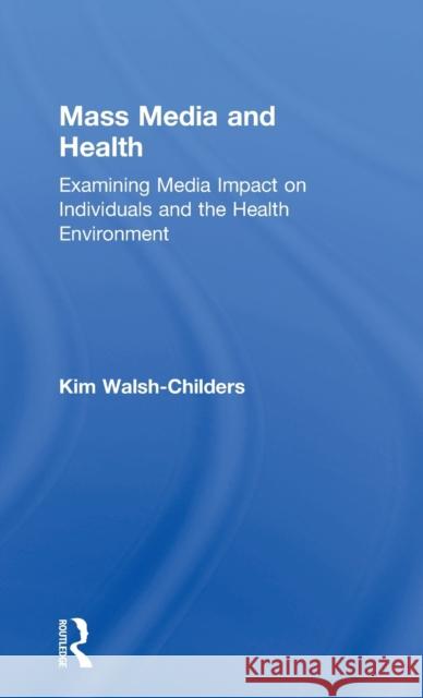 Mass Media and Health: Examining Media Impact on Individuals and the Health Environment Kim Walsh-Childers 9781138925595 Routledge