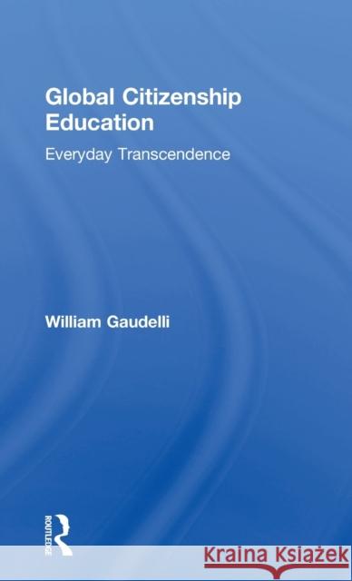 Global Citizenship Education: Everyday Transcendence William Gaudelli   9781138925939