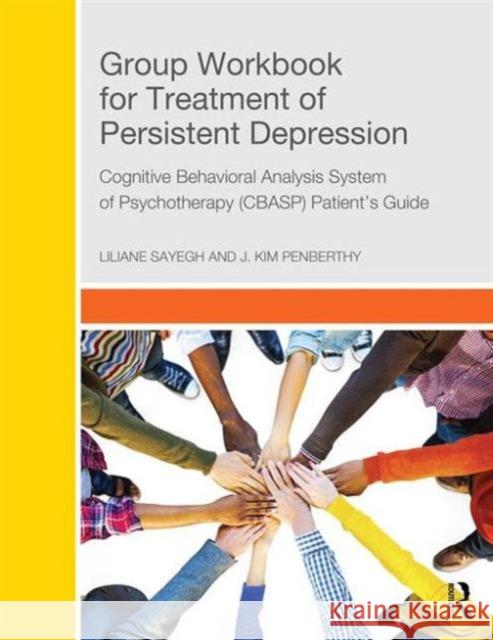 Group Workbook for Treatment of Persistent Depression: Cognitive Behavioral Analysis System of Psychotherapy-(Cbasp) Patient's Guide Liliane Sayegh 9781138926028