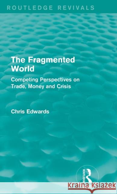 The Fragmented World: Competing Perspectives on Trade, Money and Crisis Chris Edwards 9781138926264
