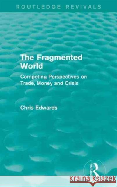 The Fragmented World: Competing Perspectives on Trade, Money and Crisis Chris Edwards 9781138926271 Routledge