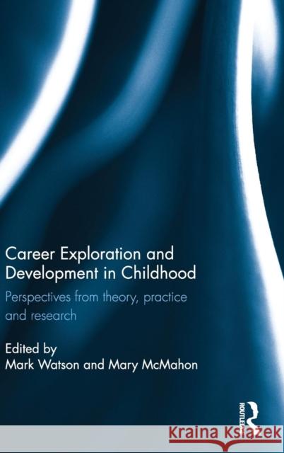 Career Exploration and Development in Childhood: Perspectives from Theory, Practice and Research Mark Watson Mary McMahon 9781138926288 Routledge
