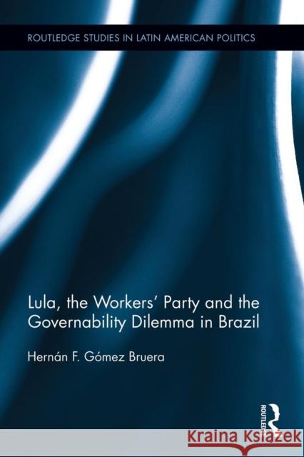 Lula, the Workers' Party and the Governability Dilemma in Brazil Gomez Bruera Hernan F 9781138926387 Taylor & Francis Group