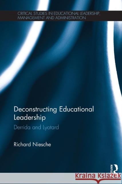 Deconstructing Educational Leadership: Derrida and Lyotard Richard Niesche 9781138926592 Taylor & Francis Group