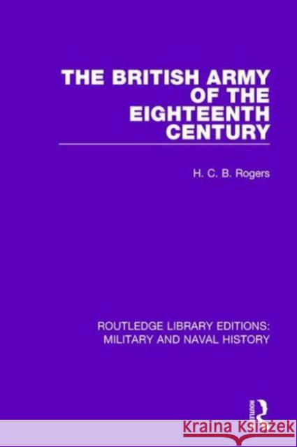 The British Army of the Eighteenth Century H. C. B. Rogers 9781138926684 Taylor & Francis Group