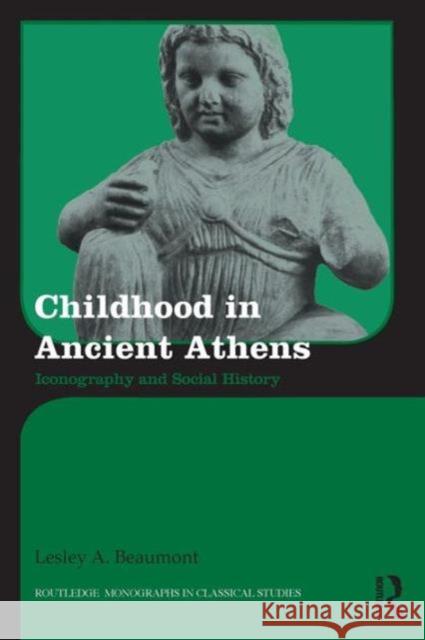 Childhood in Ancient Athens: Iconography and Social History Lesley A. Beaumont 9781138926707