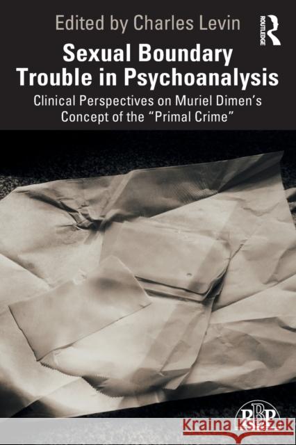 Sexual Boundary Trouble in Psychoanalysis: Clinical Perspectives on Muriel Dimen's Concept of the Primal Crime Levin, Charles 9781138926813 Routledge