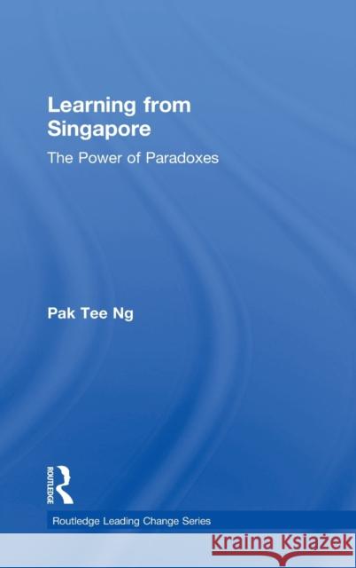 Learning from Singapore: The Power of Paradoxes Pak Tee Ng 9781138926905 Routledge