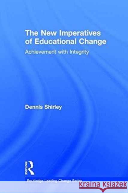The New Imperatives of Educational Change: Achievement with Integrity Dennis Shirley 9781138926929 Routledge