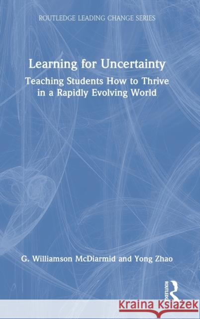 Learning for Uncertainty: Teaching Students How to Thrive in a Rapidly Evolving World McDiarmid, G. Williamson 9781138926967 Routledge