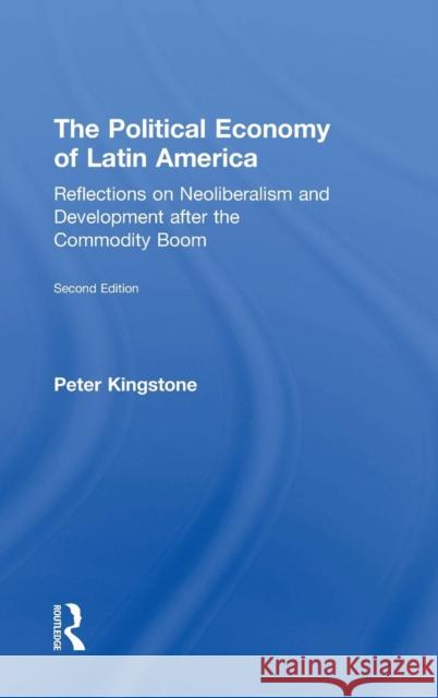 The Political Economy of Latin America: Reflections on Neoliberalism and Development After the Commodity Boom Peter Kingstone 9781138926981