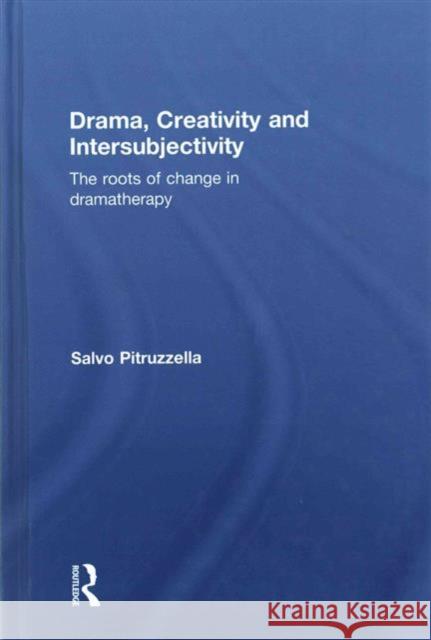 Drama, Creativity and Intersubjectivity: The Roots of Change in Dramatherapy Salvo Pitruzzella 9781138927223