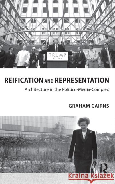 Reification and Representation: Architecture in the Politico-Media-Complex Graham Cairns 9781138927414