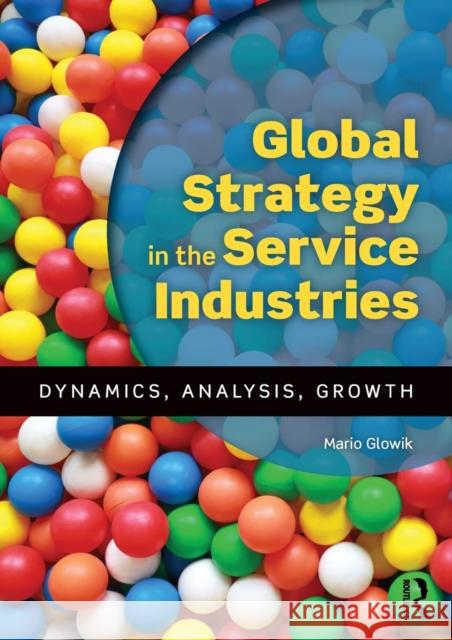 Global Strategy in the Service Industries: Dynamics, Analysis, Growth Mario Glowik 9781138927933 Routledge