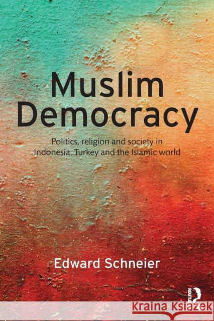 Muslim Democracy: Politics, Religion and Society in Indonesia, Turkey and the Islamic World Schneier, Edward 9781138928121