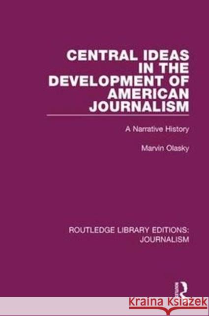 Central Ideas in the Development of American Journalism: A Narrative History Marvin N. Olasky 9781138928336