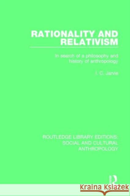 Rationality and Relativism: In Search of a Philosophy and History of Anthropology I. C. Jarvie 9781138928343