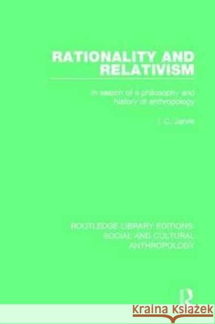 Rationality and Relativism: In Search of a Philosophy and History of Anthropology I. C. Jarvie 9781138928404 Routledge