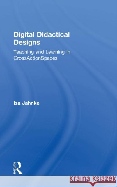 Digital Didactical Designs: Teaching and Learning in CrossActionSpaces Jahnke, Isa 9781138928480 Taylor & Francis Group