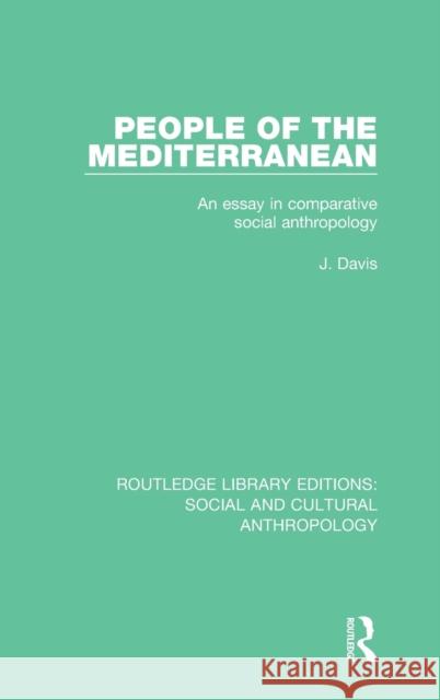 People of the Mediterranean: An Essay in Comparative Social Anthropology J. Davis 9781138928589 Taylor & Francis Group