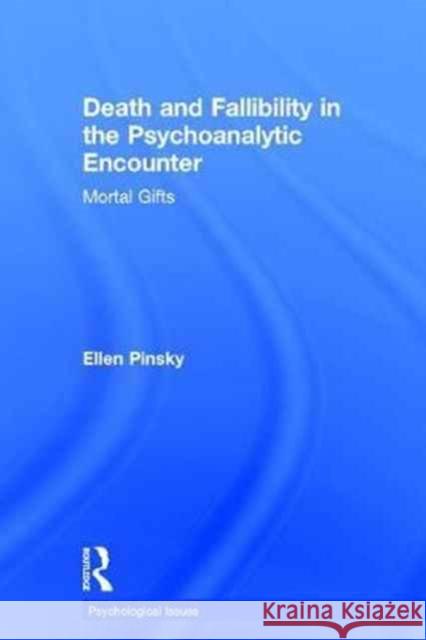 Death and Fallibility in the Psychoanalytic Encounter: Mortal Gifts Ellen Pinsky 9781138928688