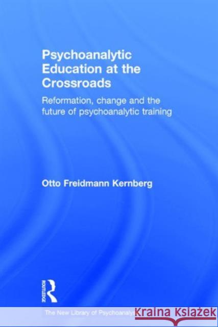 Psychoanalytic Education at the Crossroads: Reformation, Change and the Future of Psychoanalytic Training Otto Kernberg 9781138928701