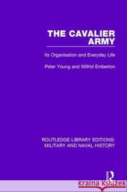 The Cavalier Army: Its Organisation and Everyday Life Peter Young Wilfrid Emberton 9781138928732