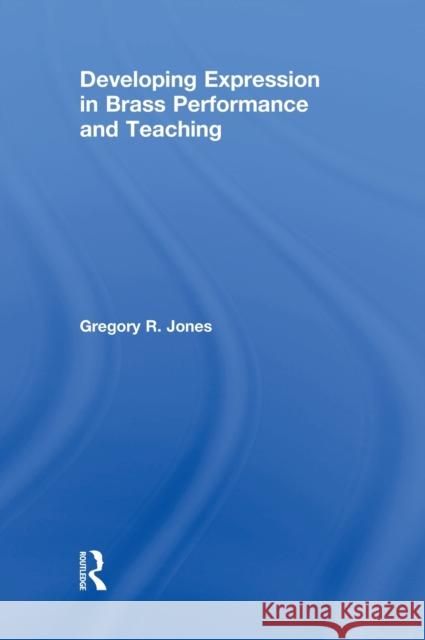 Developing Expression in Brass Performance and Teaching Gregory R. Jones 9781138929005 Routledge
