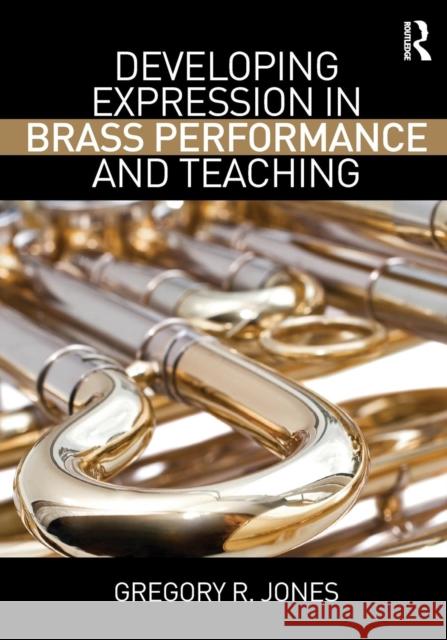Developing Expression in Brass Performance and Teaching Gregory R. Jones 9781138929012