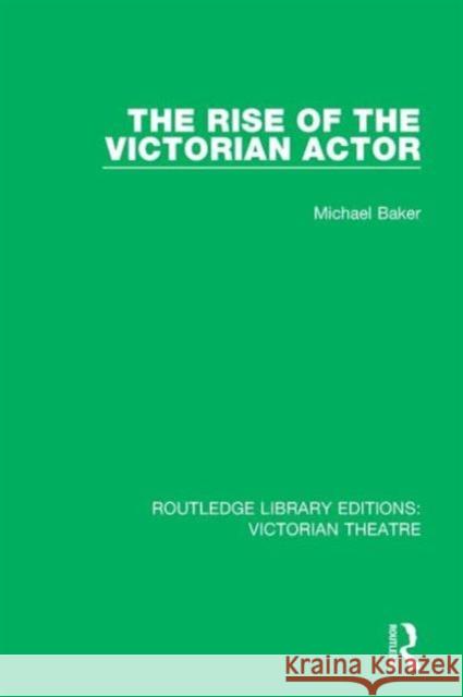 The Rise of the Victorian Actor Michael Baker 9781138929036