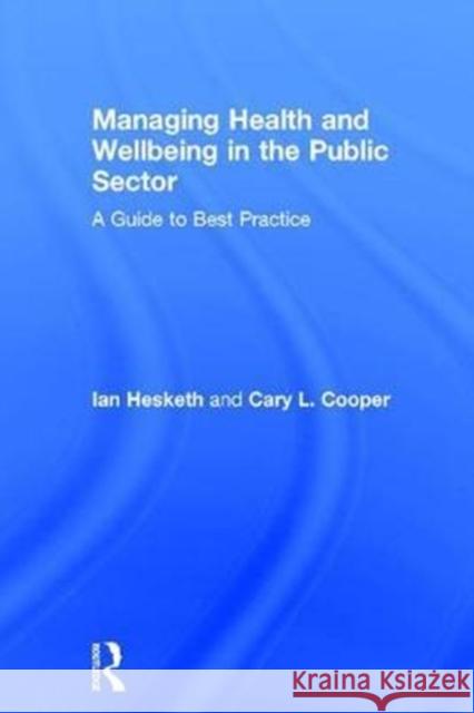 Managing Health and Wellbeing in the Public Sector: A Guide to Best Practice Cary Cooper Ian Hesketh 9781138929197 Routledge