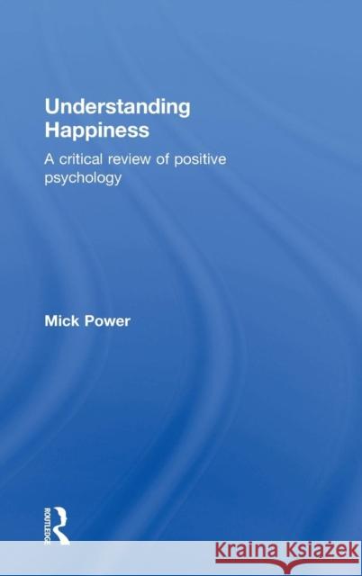 Understanding Happiness: A Critical Review of Positive Psychology Mick Power Michael J. Power 9781138929234 Routledge