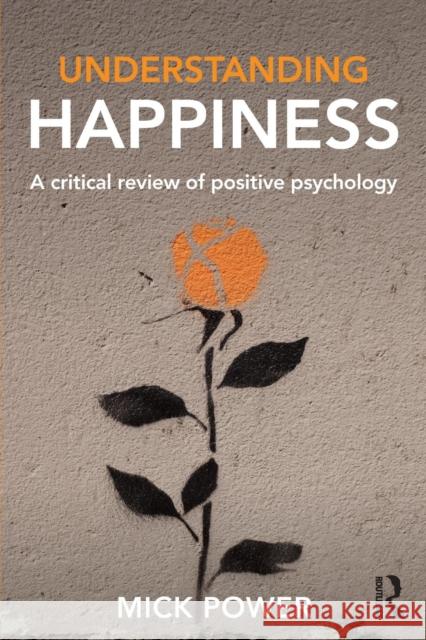 Understanding Happiness: A critical review of positive psychology Power, Mick 9781138929241