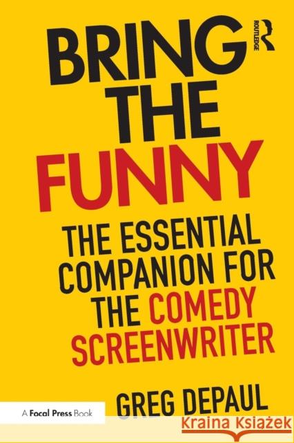Bring the Funny : The Essential Companion for the Comedy Screenwriter Greg Depaul 9781138929258 Focal Press