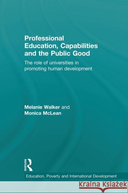Professional Education, Capabilities and the Public Good: The Role of Universities in Promoting Human Development Melanie Walker 9781138929326 Routledge