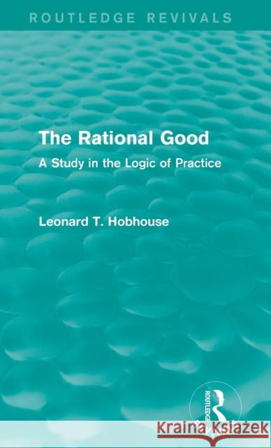 The Rational Good: A Study in the Logic of Practice Leonard T. Hobhouse   9781138929333 Taylor and Francis